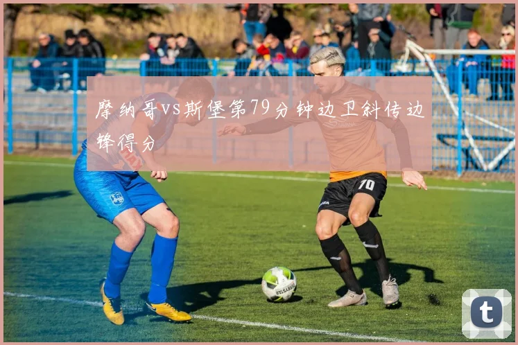 摩纳哥vs斯堡第79分钟边卫斜传边锋得分