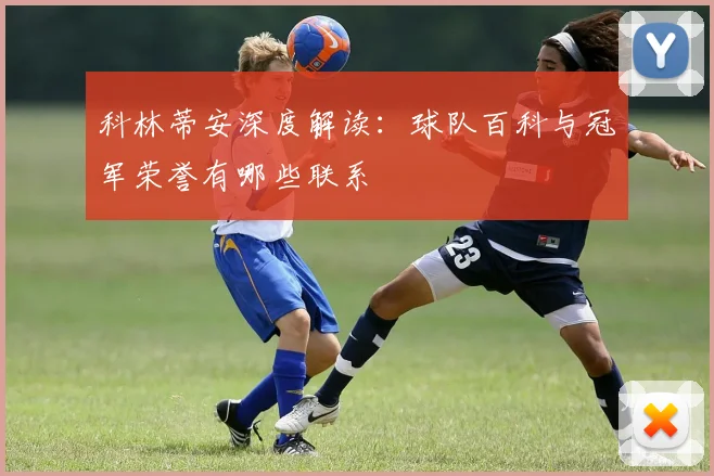 科林蒂安深度解读:球队百科与冠军荣誉有哪些联系