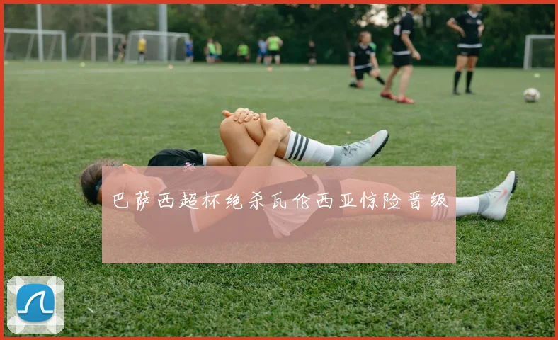 巴萨西超杯绝杀瓦伦西亚惊险晋级