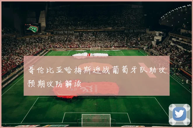 哥伦比亚哈梅斯迎战葡萄牙队助攻预期攻防解读