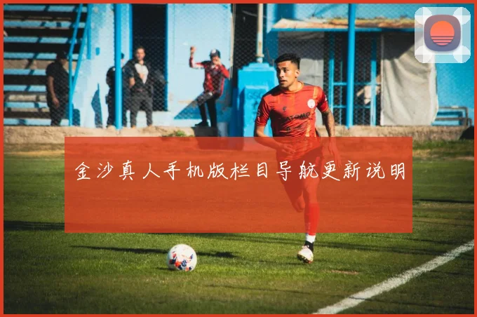 金沙真人手机版栏目导航更新说明