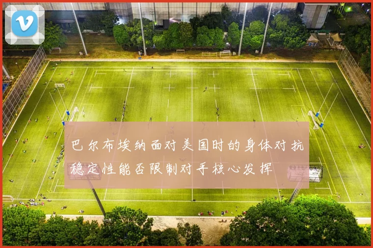 巴尔布埃纳面对美国时的身体对抗稳定性能否限制对手核心发挥