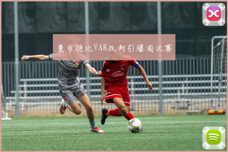 曼市德比VAR改判引爆淘汰赛