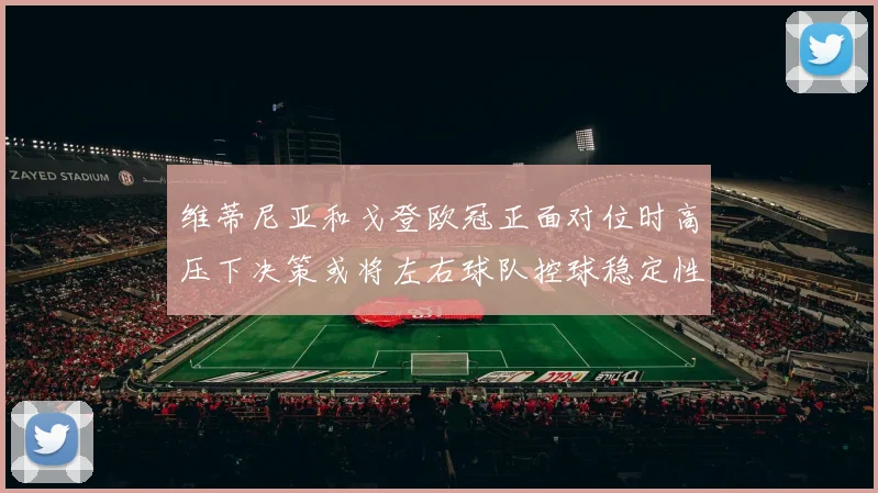 维蒂尼亚和戈登欧冠正面对位时高压下决策或将左右球队控球稳定性