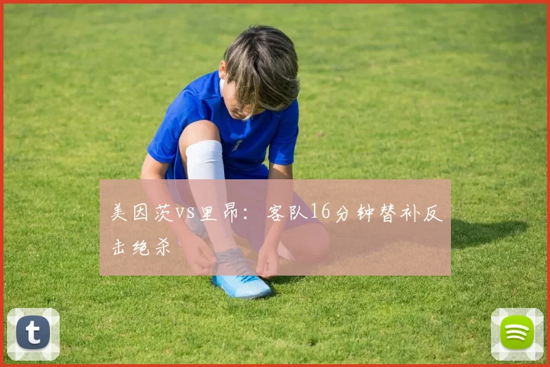 美因茨vs里昂:客队16分钟替补反击绝杀