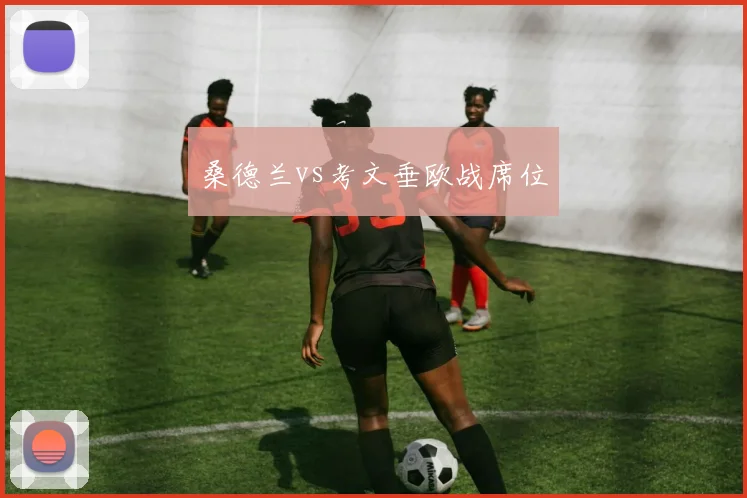 桑德兰vs考文垂欧战席位