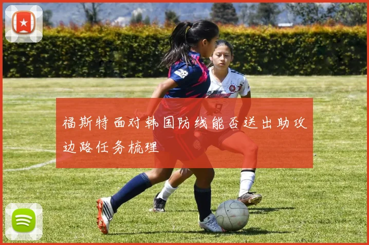 福斯特面对韩国防线能否送出助攻边路任务梳理