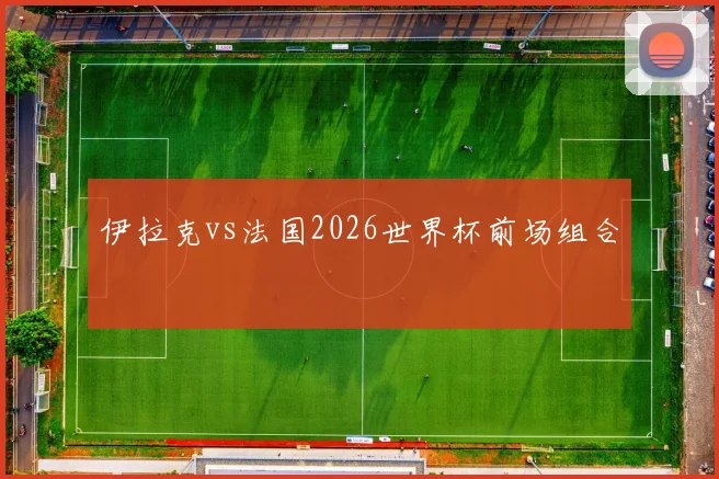 伊拉克vs法国2026世界杯前场组合