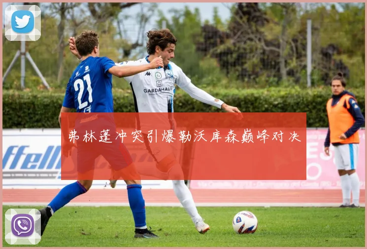 弗林蓬冲突引爆勒沃库森巅峰对决
