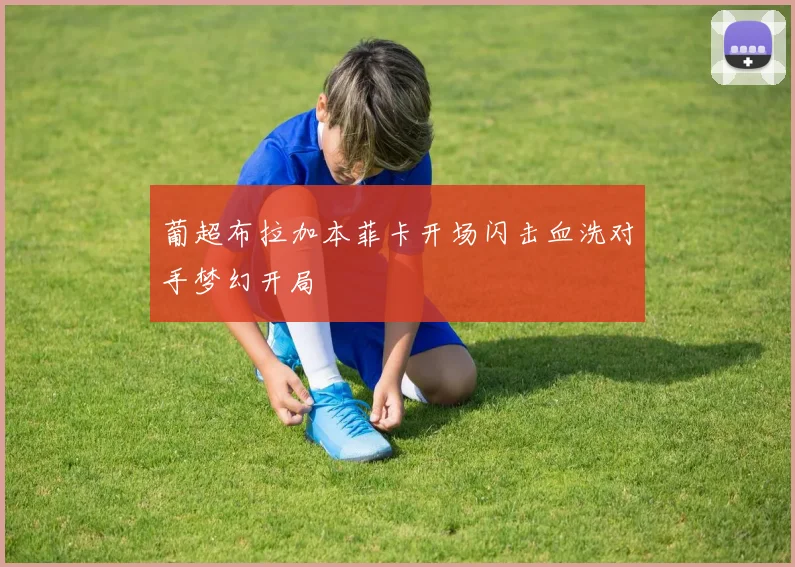 葡超布拉加本菲卡开场闪击血洗对手梦幻开局