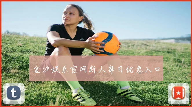 金沙娱乐官网新人每日优惠入口