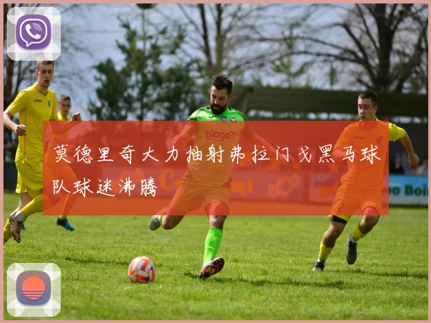 莫德里奇大力抽射弗拉门戈黑马球队球迷沸腾