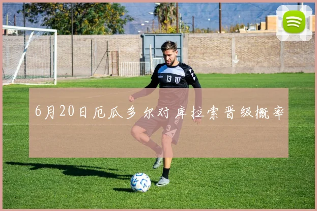 6月20日厄瓜多尔对库拉索晋级概率