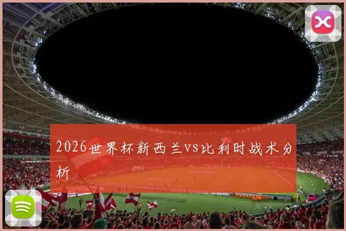 2026世界杯新西兰vs比利时战术分析