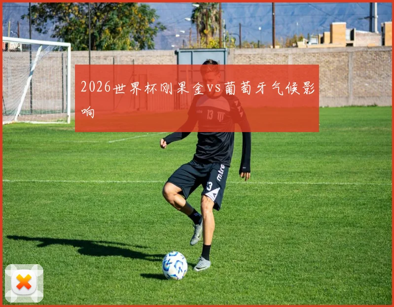 2026世界杯刚果金vs葡萄牙气候影响