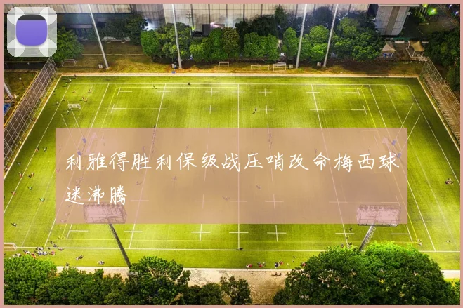 利雅得胜利保级战压哨改命梅西球迷沸腾