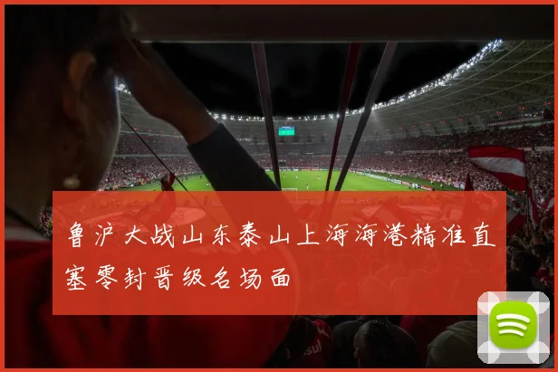 鲁沪大战山东泰山上海海港精准直塞零封晋级名场面